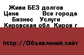 Живи БЕЗ долгов ! › Цена ­ 1 000 - Все города Бизнес » Услуги   . Кировская обл.,Киров г.